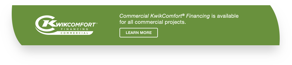 Commercial KwikComfort Financing is available for all commercial products.